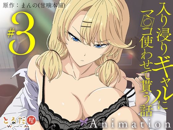 エロ同人| アニメ版「入り浸りギャルにま〇こ使わせて貰う話＃3」/作：〔とるだ屋〕