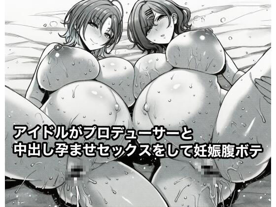 エロ同人| アイドルがプロデューサーと中出し孕ませセックスをして妊娠腹ボテ/作：〔広島チンポ倶楽部〕